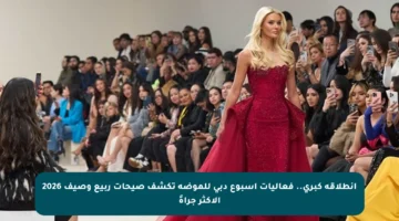 انطلاقة كبرى.. فعاليات أسبوع دبي للموضة تكشف صيحات ربيع وصيف 2026 الأكثر جرأةً